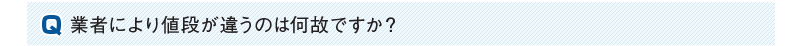 業者により値段が違うのは何故ですか？