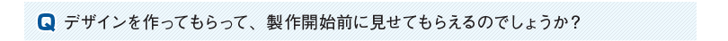 デザインを作ってもらって、製作開始前に見せてもらえるのでしょうか？