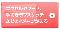 エクセルやワード、手書きラフスケッチなどのイメージがある